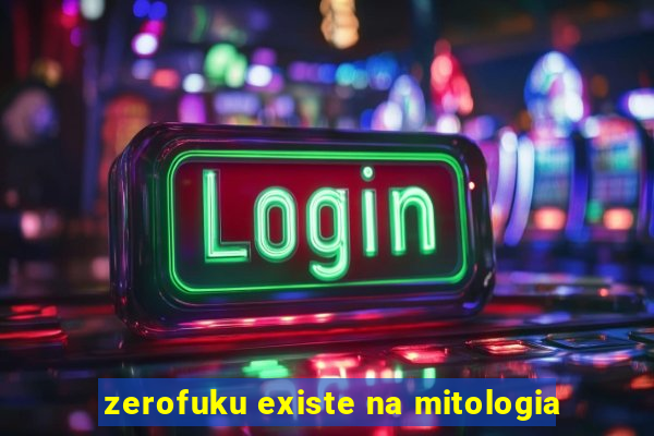 zerofuku existe na mitologia